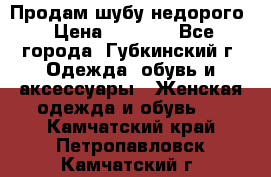 Продам шубу недорого › Цена ­ 8 000 - Все города, Губкинский г. Одежда, обувь и аксессуары » Женская одежда и обувь   . Камчатский край,Петропавловск-Камчатский г.